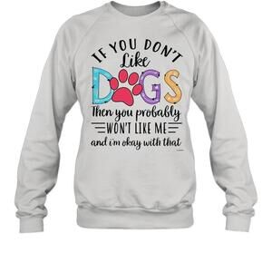 If You Dont Like Dogs Then You Probably Wont Like Me Sweatshirt